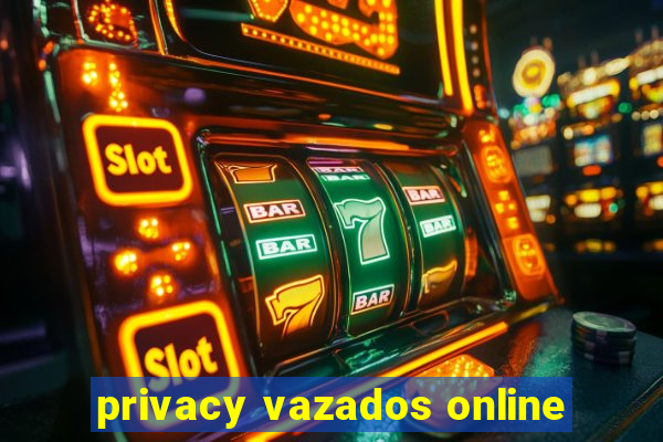 privacy vazados online